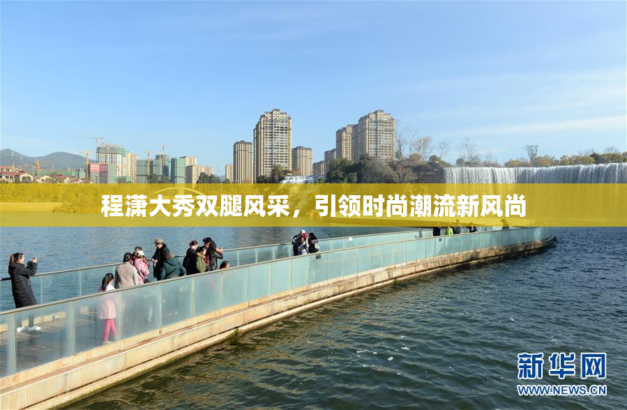 程潇大秀双腿风采，引领时尚潮流新风尚