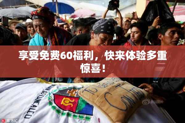 享受免费60福利，快来体验多重惊喜！