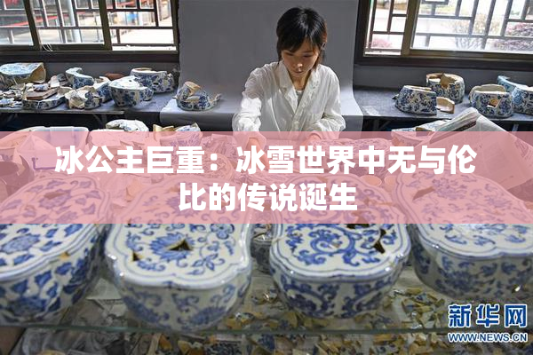 冰公主巨重：冰雪世界中无与伦比的传说诞生