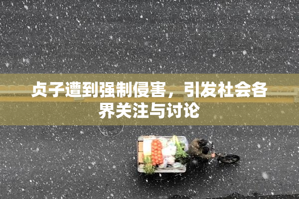 贞子遭到强制侵害，引发社会各界关注与讨论