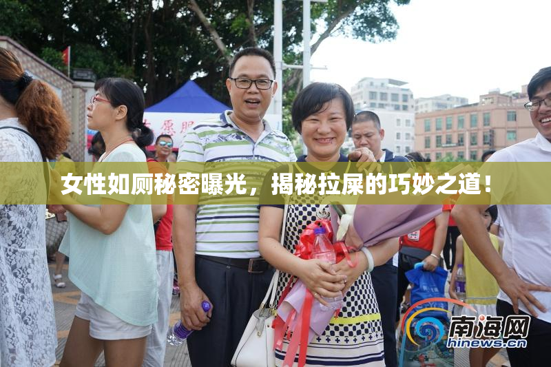 女性如厕秘密曝光，揭秘拉屎的巧妙之道！