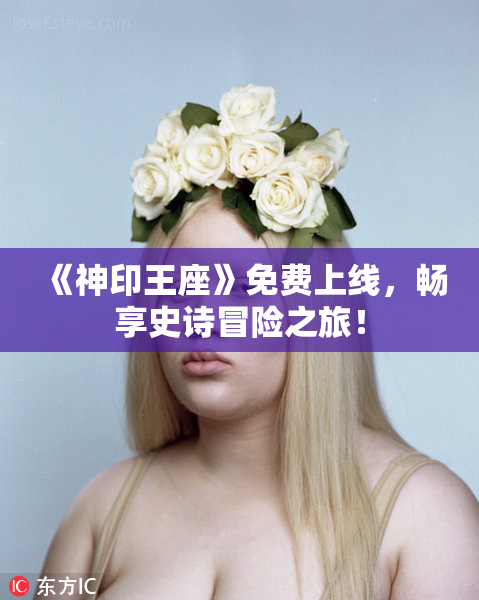 《神印王座》免费上线，畅享史诗冒险之旅！