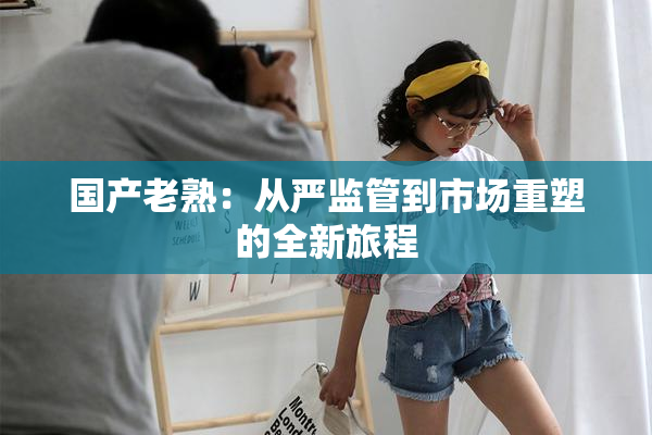 国产老熟：从严监管到市场重塑的全新旅程
