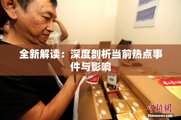 全新解读：深度剖析当前热点事件与影响