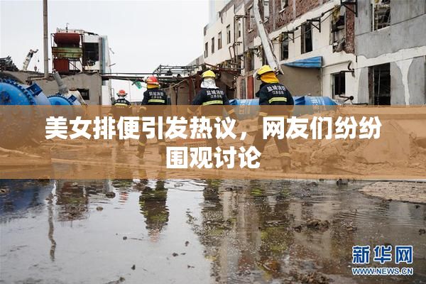 美女排便引发热议，网友们纷纷围观讨论