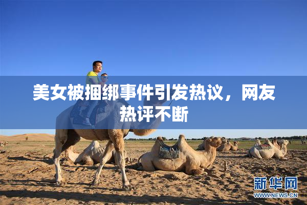 美女被捆绑事件引发热议，网友热评不断