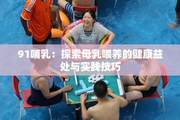 91哺乳：探索母乳喂养的健康益处与实践技巧