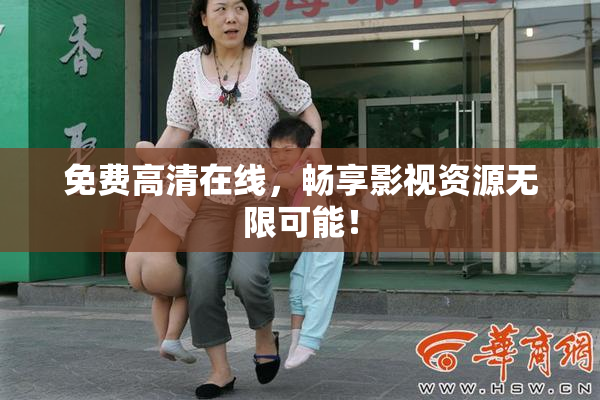 免费高清在线，畅享影视资源无限可能！