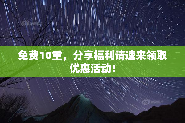 免费10重，分享福利请速来领取优惠活动！