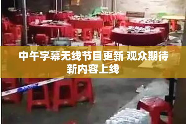 中午字幕无线节目更新 观众期待新内容上线