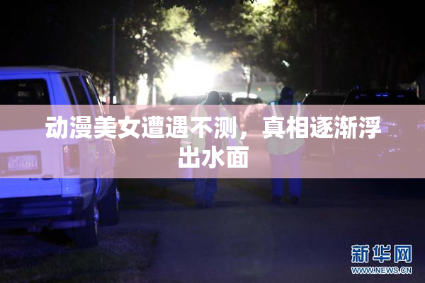 动漫美女遭遇不测，真相逐渐浮出水面