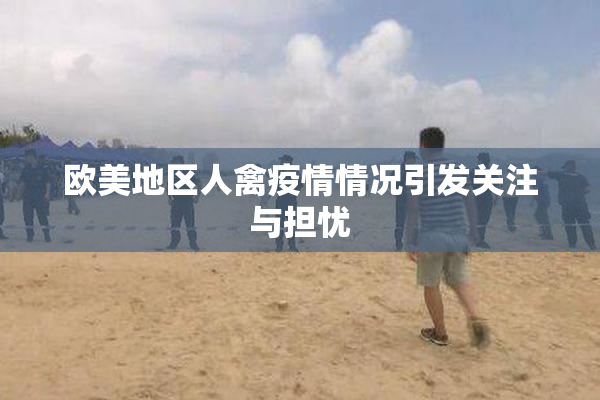 欧美地区人禽疫情情况引发关注与担忧