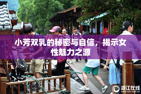 小芳双乳的秘密与自信，揭示女性魅力之源