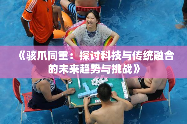 《骇爪同重：探讨科技与传统融合的未来趋势与挑战》