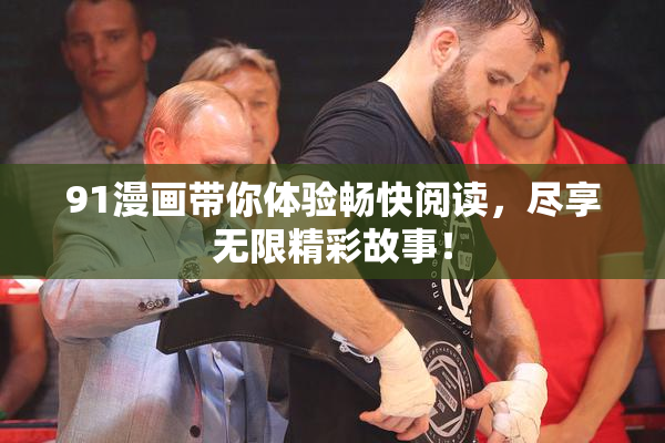 91漫画带你体验畅快阅读，尽享无限精彩故事！