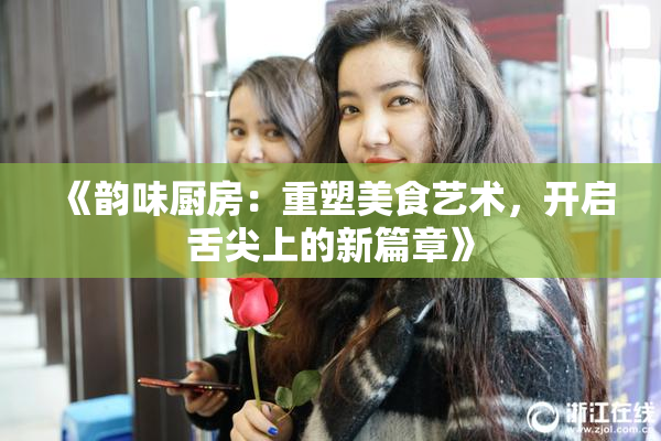 《韵味厨房：重塑美食艺术，开启舌尖上的新篇章》