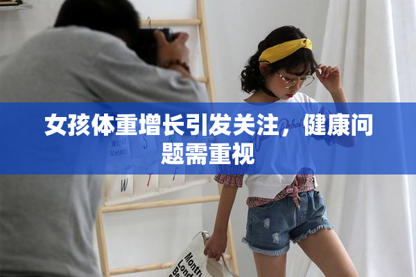 女孩体重增长引发关注，健康问题需重视
