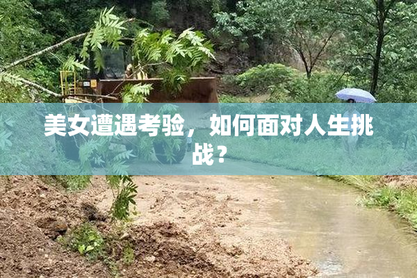 美女遭遇考验，如何面对人生挑战？