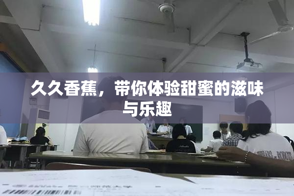 久久香蕉，带你体验甜蜜的滋味与乐趣