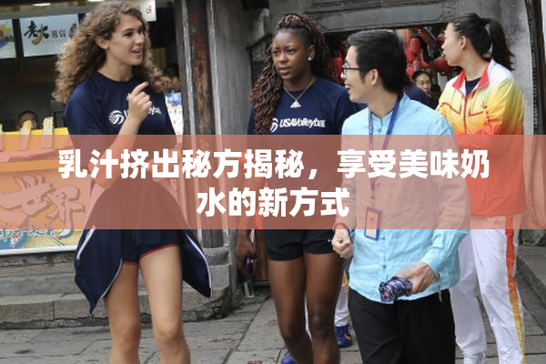 乳汁挤出秘方揭秘，享受美味奶水的新方式