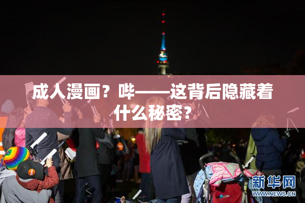 成人漫画？哔——这背后隐藏着什么秘密？
