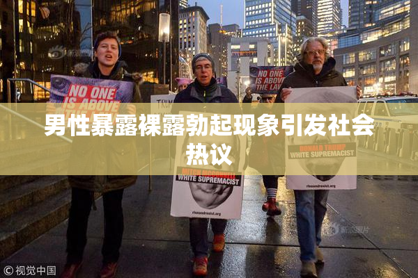 男性暴露裸露勃起现象引发社会热议