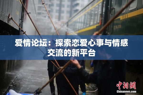 爱情论坛：探索恋爱心事与情感交流的新平台