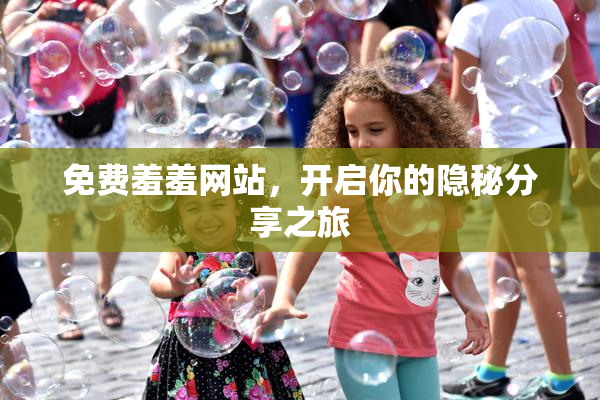 免费羞羞网站，开启你的隐秘分享之旅