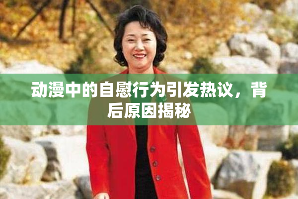 动漫中的自慰行为引发热议，背后原因揭秘