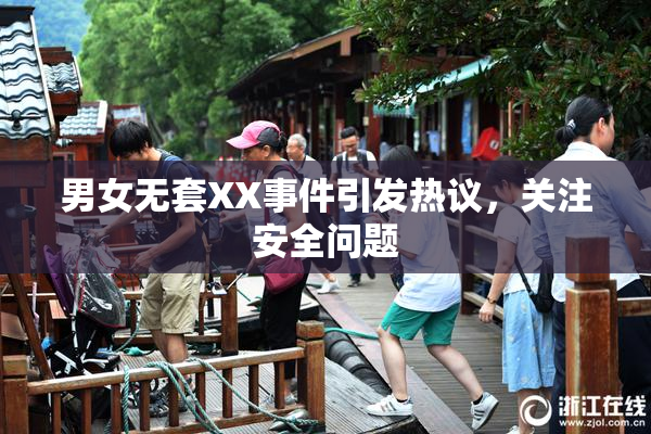 男女无套XX事件引发热议，关注安全问题