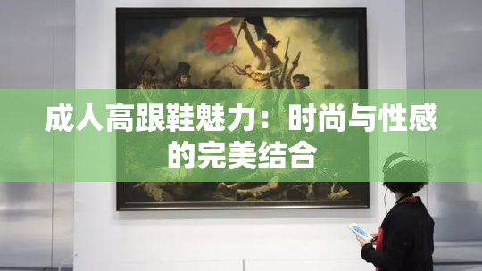 成人高跟鞋魅力：时尚与性感的完美结合