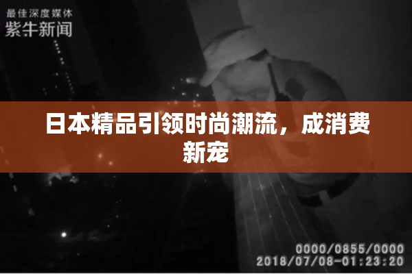 日本精品引领时尚潮流，成消费新宠