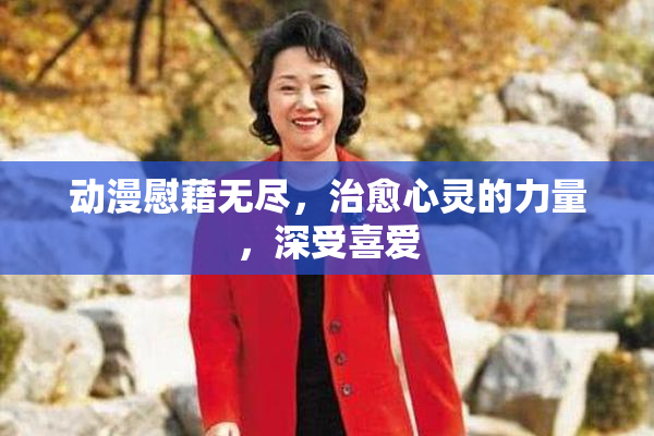 动漫慰藉无尽，治愈心灵的力量，深受喜爱