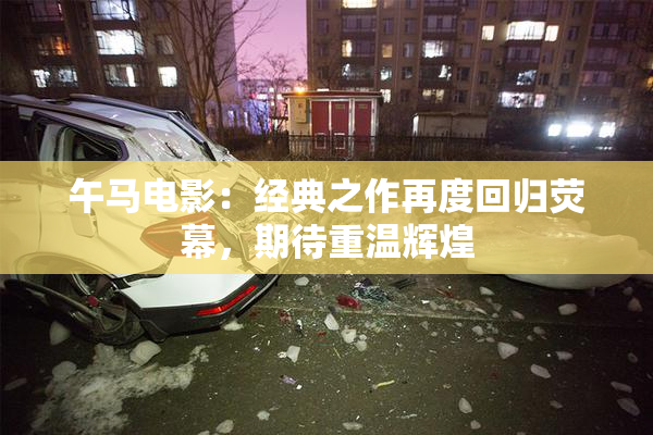 午马电影：经典之作再度回归荧幕，期待重温辉煌