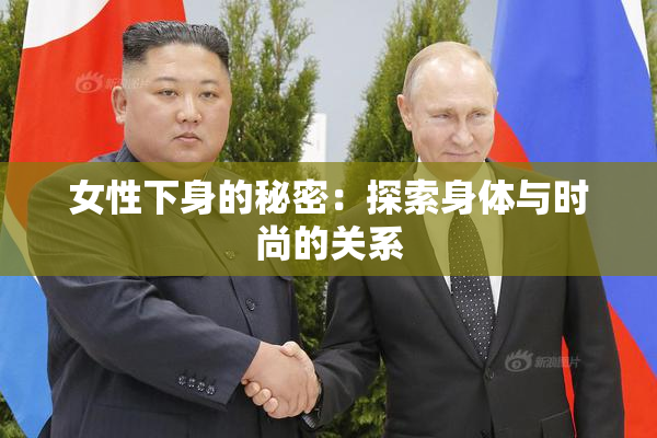 女性下身的秘密：探索身体与时尚的关系