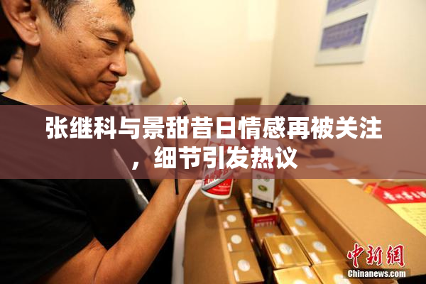 张继科与景甜昔日情感再被关注，细节引发热议