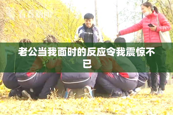 老公当我面时的反应令我震惊不已