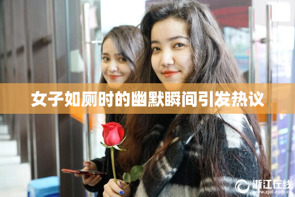 女子如厕时的幽默瞬间引发热议
