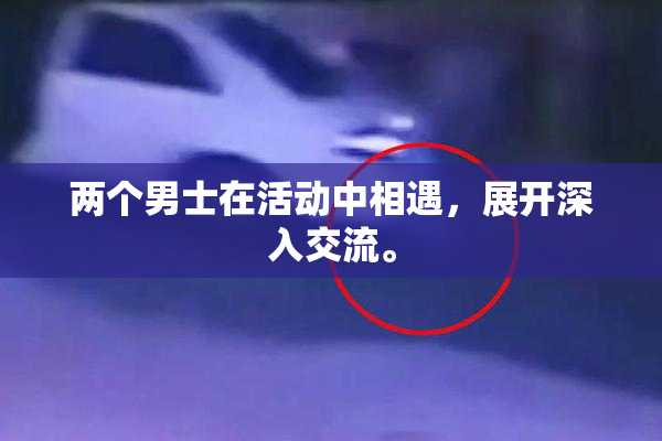 两个男士在活动中相遇，展开深入交流。