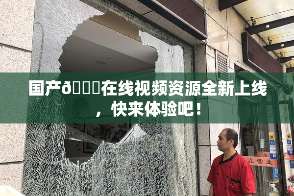 国产🔞在线视频资源全新上线，快来体验吧！