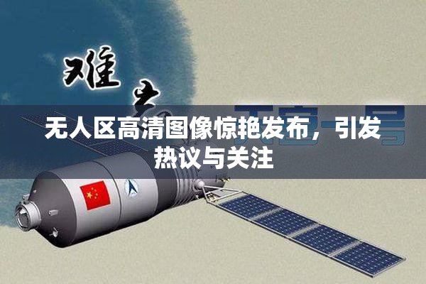 无人区高清图像惊艳发布，引发热议与关注