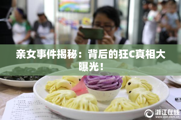 亲女事件揭秘：背后的狂C真相大曝光！