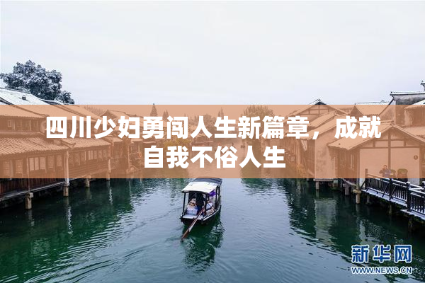 四川少妇勇闯人生新篇章，成就自我不俗人生
