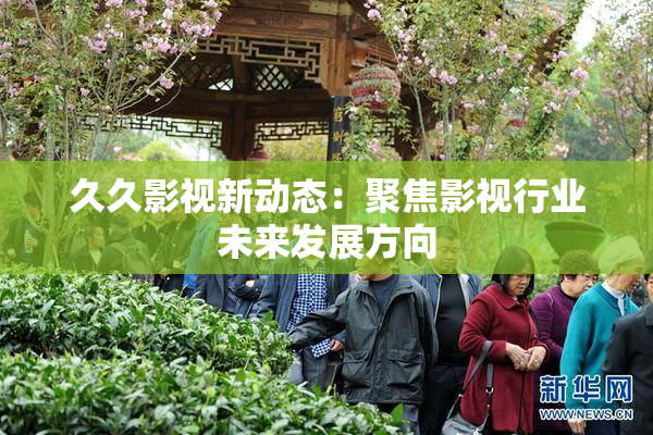 久久影视新动态：聚焦影视行业未来发展方向