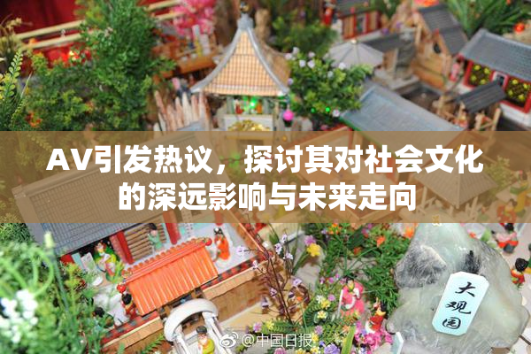 AV引发热议，探讨其对社会文化的深远影响与未来走向