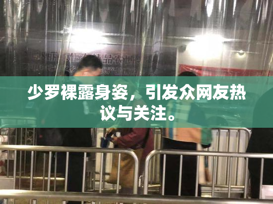 少罗裸露身姿，引发众网友热议与关注。