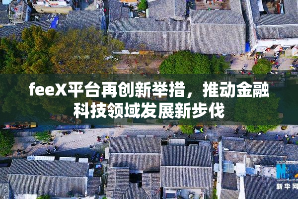 feeX平台再创新举措，推动金融科技领域发展新步伐