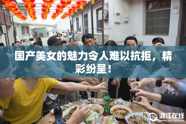 国产美女的魅力令人难以抗拒，精彩纷呈！