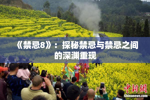 《禁忌8》：探秘禁忌与禁忌之间的深渊重现