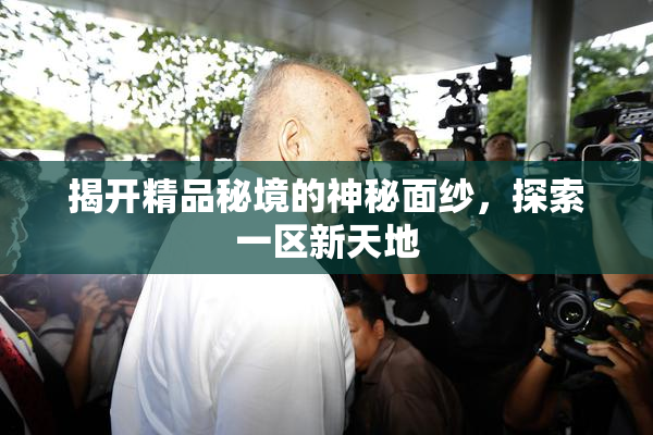 揭开精品秘境的神秘面纱，探索一区新天地